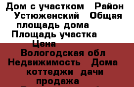 Дом с участком › Район ­ Устюженский › Общая площадь дома ­ 44 › Площадь участка ­ 7 › Цена ­ 600 000 - Вологодская обл. Недвижимость » Дома, коттеджи, дачи продажа   . Вологодская обл.